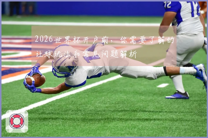 2026世界杯开户前，你需要了解的让球玩法和常见问题解析