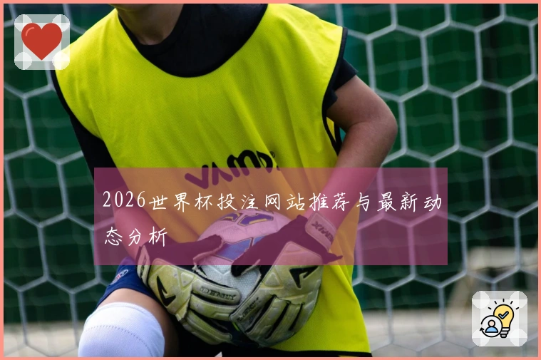 2026世界杯投注网站推荐与最新动态分析