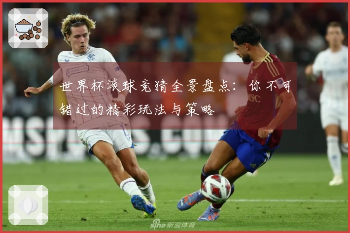 世界杯滚球竞猜全景盘点：你不可错过的精彩玩法与策略